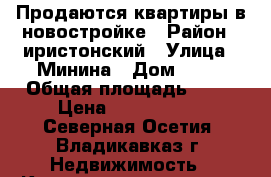 Продаются квартиры в новостройке › Район ­ иристонский › Улица ­ Минина › Дом ­ 14 › Общая площадь ­ 53 › Цена ­ 1 500 000 - Северная Осетия, Владикавказ г. Недвижимость » Квартиры продажа   . Северная Осетия,Владикавказ г.